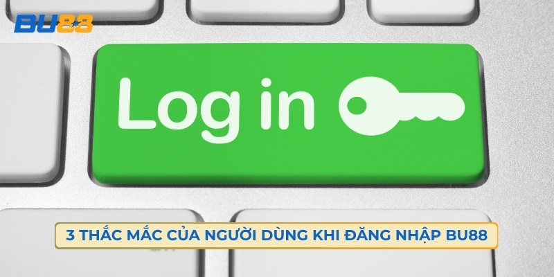 3 Thắc Mắc Của Người Dùng Trong Quá Trình Đăng Nhập Bu88