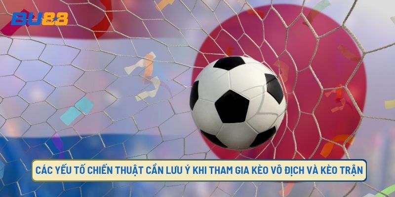 Các chiến thuật quan trọng khi tham gia kèo vô địch, kèo trậ