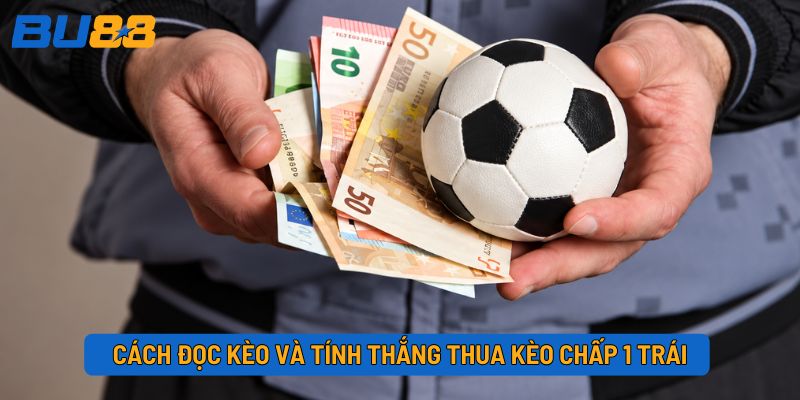 Cách đọc kèo và tính thắng thua kèo chấp 1 trái