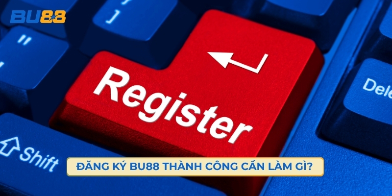 Đăng Ký BU88 Cần Chuẩn Bị Những Gì? 