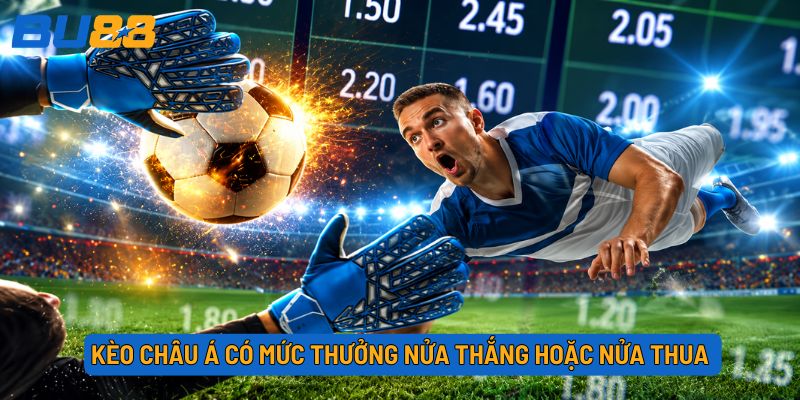 Kèo châu Á có mức thưởng nửa thắng hoặc nửa thua