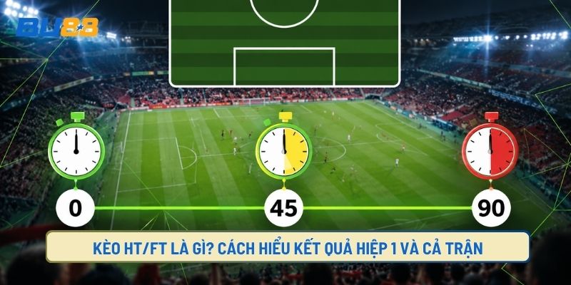 Kèo Half time và full time, cách đọc hiểu cho người mới