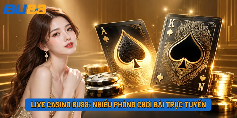 Live casino BU88: Nhiều phòng chơi bài trực tuyến