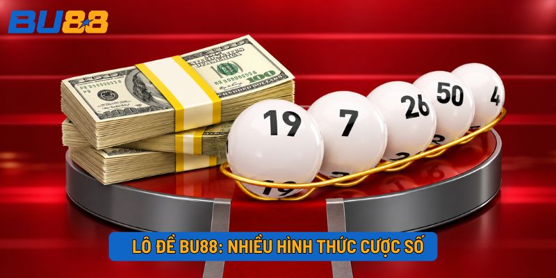 Lô đề BU88: Nhiều hình thức cược số