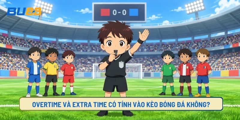 Overtime Và Extra Time Có Tính Vào Kèo Bóng Đá Không?
