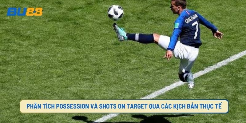 Phân tích possession và shots on target thông qua các tình huống thực tế