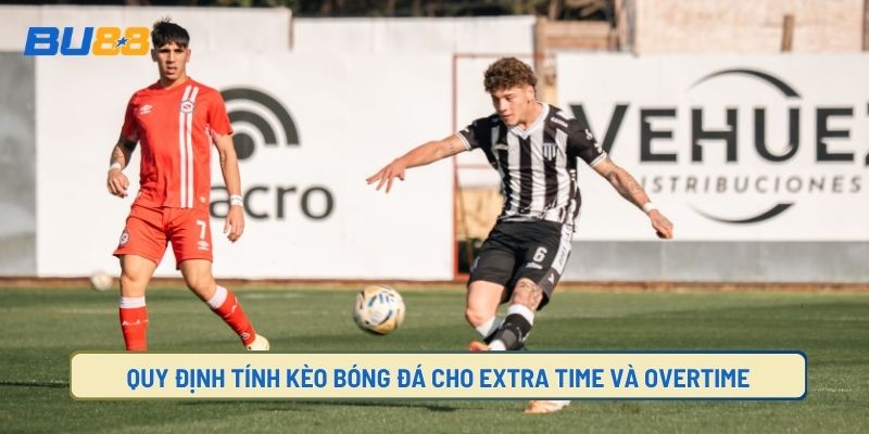 Kèo Overtime và Extra Time có những quy định gì?