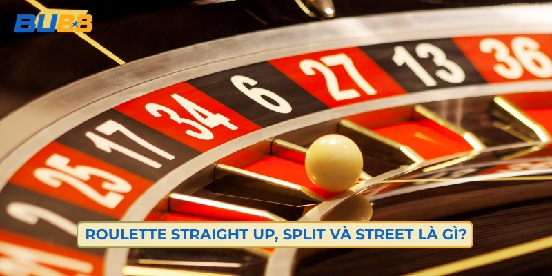 Roulette Straight Up, Split Và Street Là Gì?