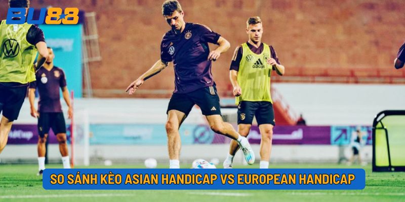 So sánh kèo Asian Handicap vs European Handicap