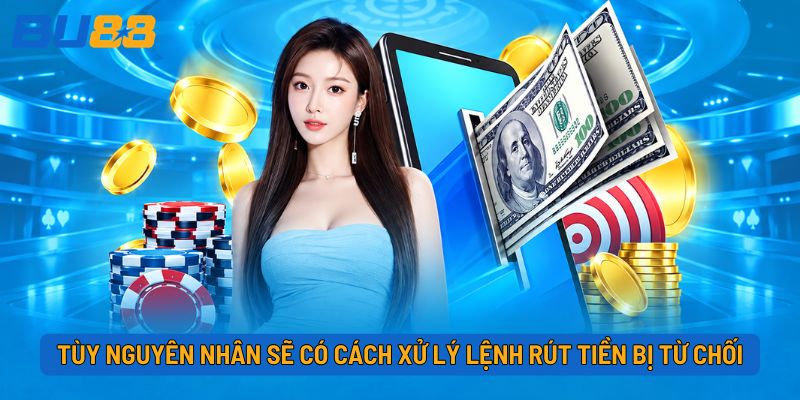 Tùy nguyên nhân sẽ có cách xử lý lệnh rút tiền bị từ chối
