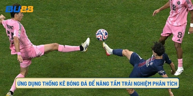 Ứng dụng nâng tầm trải nghiệm của thống kê bóng đá